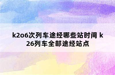 k2o6次列车途经哪些站时间 k26列车全部途经站点